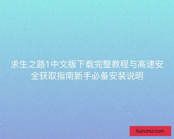 求生之路1中文版下载完整教程与高速安全获取指南新手必备安装说明